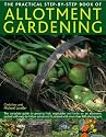 The Practical Step-By-Step Book of Allotment Gardening: The Practical Illustrated Guide to Growing Fruit, Vegetables and Herbs on an Allotment, from ... Planting, Growing, Harvesting and Maintenance