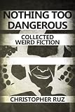 Nothing Too Dangerous: Collected Weird Fiction