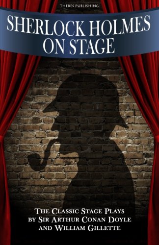 Sherlock Holmes On Stage: A Collection of Classic Plays