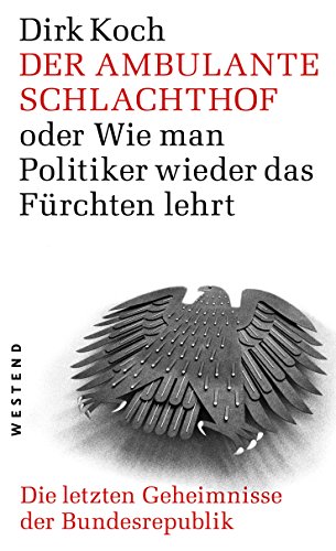 Der ambulante Schlachthof: oder Wie man Politiker wieder das Fürchten lehrt. Die letzten Geheimnisse der Bundesrepublik (German Edition)