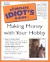 Complete Idiot Guide To Making Money With Your Hobby First Ed