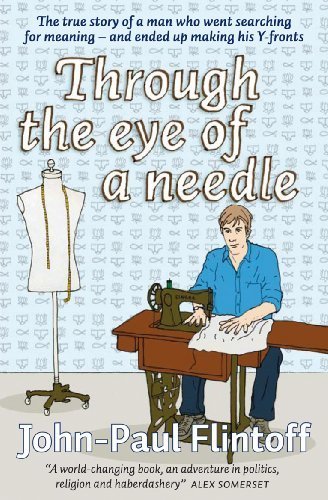 Through the Eye of a Needle: The true story of a man who went searching for meaning and ended up making his Y-fronts by John-Paul Flintoff (2009) Paperback