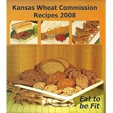 Kansas Wheat Commission Recipes 2008 (Eat To Be Fit)