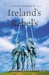 A Short History of Ireland's Rebels