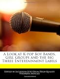 A Look at K-pop Boy Bands, Girl Groups and the Big Three Entertainment Labels