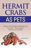 Hermit Crab Care: Habitat, Food, Health, Behavior, Shells, and lots more. The complete Hermit Crab Pet Book Hermit Crab Care: Habitat, Food, Health, Behavior, Shells, and lots more. The complete Hermit Crab Pet Book