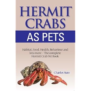 Hermit Crab Care: Habitat, Food, Health, Behavior, Shells, and lots more. The complete Hermit Crab Pet Book