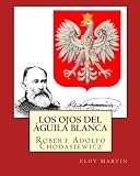 Los ojos del águila blanca: Robert Adolfo Chodasiewicz (Spanish Edition)