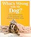 What's Wrong with My Dog: A Pet Owner's Guide to 150 Symptoms and What to Do About Them