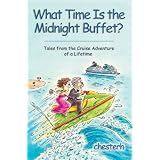 What Time Is the Midnight Buffet?: Tales from the Cruise Adventure of a Lifetime