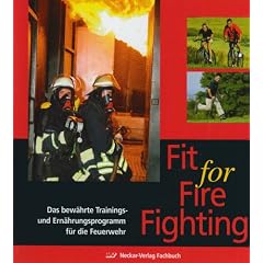 Fit for Fire Fighting: Das bew�hrte Trainings- und Ern�hrungsprogramm f�r die Feuerwehr