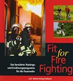 Fit for Fire Fighting: Das bew�hrte Trainings- und Ern�hrungsprogramm f�r die Feuerwehr