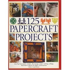 125 Papercrafts Projects: Step-by-Step Papier Mache, Decoupage, Paper Cutting, Collage, Decorative Effects & Paper Consturction