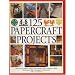 125 Papercraft Projects: Step-by-step Papier Mache, Decoupage, Paper Cutting, Collage, Decorative Effects and Paper Consturction