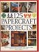 125 Papercrafts Projects: Step-by-Step Papier Mache, Decoupage, Paper Cutting, Collage, Decorative Effects & Paper Consturction