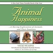 Animal Happiness: A Moving Exploration of Animals and thier Emotions--from Cats and Dogs to Orangutans and Tortoises | [Vicki Hearne]