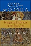 God–or Gorilla: Images of Evolution in the Jazz Age by Constance A. Clark