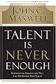 Talent Is Never Enough: Discover the Choices That Will Take You Beyond Your Talent