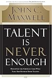 Talent Is Never Enough: Discover the Choices That Will Take You Beyond Your Talent