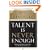 Talent Is Never Enough: Discover the Choices That Will Take You Beyond Your Talent