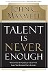 Talent Is Never Enough: Discover the Choices That Will Take You Beyond Your Talent