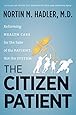 The Citizen Patient: Reforming Health Care for the Sake of the Patient, Not the System (H. Eugene and Lillian Youngs Lehman)
