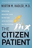 The Citizen Patient: Reforming Health Care for the Sake of the Patient, Not the System (H. Eugene and Lillian Youngs Lehman)