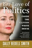 For Love of Politics: Inside the Clinton White House Sally Bedell Smith