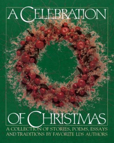 Celebration of Christmas: A Collection of Stories, Poems, Essays, and Traditions by Favorite LDS Authors