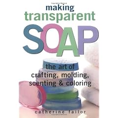 Making Transparent Soap: The Art of Crafting, Molding, Scenting & Coloring