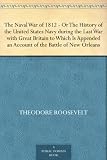 The Naval War of 1812 Or the History of the United States Navy during the Last War with Great Britain to Which Is Appended an Account of the Battle of New Orleans