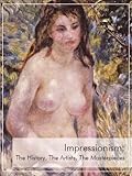 Impressionism: The History, The Artists, The Masterpieces