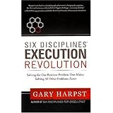Six Disciplines® Execution Revolution: Solving the One Business Problem That Makes Solving All Other Problems Easier