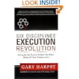 Six Disciplines® Execution Revolution: Solving the One Business Problem That Makes Solving All Other Problems Easier by Gary Harpst