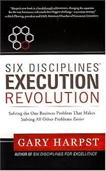 Six DisciplinesÂ® Execution Revolution: Solving the One Business Problem That Makes Solving All Other Problems Easier
