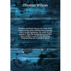 Distilled spirituous liquors the bane of the nation: being some considerations humbly offer'd to the legislature. By which it will appear, I. That the landed interest suffers near a million a year, by the distilling, compounding and vending of spirits