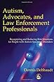 Autism, Advocates and Law Enforcement Professionals: Recognizing and Reducing Risk Situations for People With Autism Spectrum Disorders