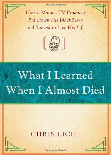 What I Learned When I Almost Died: How a Maniac TV Producer Put Down His BlackBerry and Started to Live His Life
