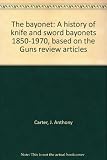 The bayonet : a history of knife and sword bayonets, 1850-1970, based on the 'Guns Review' articles