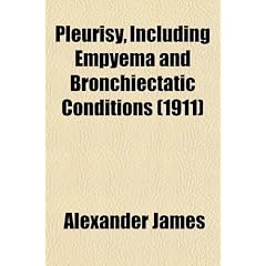Pleurisy; Including Empyema and Bronchiectatic Conditions by Alexander James