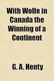 With Wolfe in Canada the Winning of a Continent