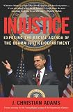 Injustice: Exposing the Racial Agenda of the Obama Justice Department
