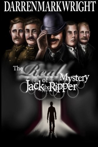 The Real Mystery of Jack the Ripper: The Untold Investigation (Volume 1), by Darren Mark Wright