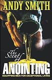The Scent of Anointing: Equipping Men For Exceptional Living