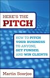 Here's the Pitch: How to Pitch Your Business to Anyone, Get Funded, and Win Clients