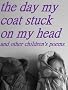 THE DAY MY COAT STUCK ON MY HEAD and other children's poems