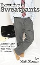 Executive in Sweatpants: A Handbook for Launching Your Work from Home Career Executive in Sweatpants: A Handbook for Launching Your Work from Home Career