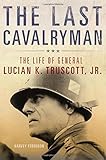 The Last Cavalryman: The Life of General Lucian K. Truscott, Jr. (Campaigns and Commanders Series)