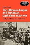 The Ottoman Empire and European Capitalism, 1820-1913: Trade, Investment and Production (Cambridge Middle East Library) (Sevket Pamuk)