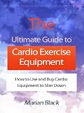 The Ultimate Guide to Cardio Exercise Equipment - How to Use and Buy Cardio Equipment to Slim Down